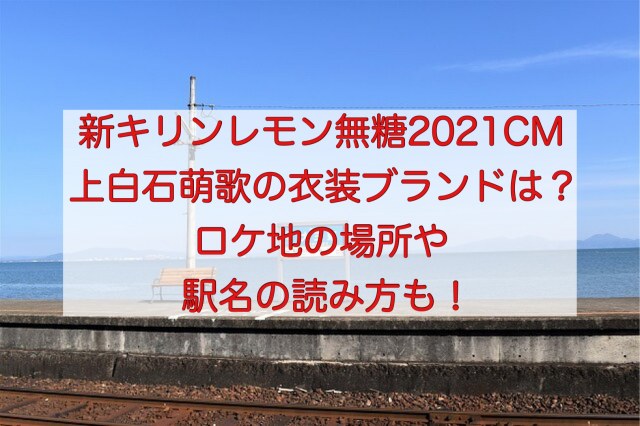 キリンレモン無糖21cm上白石萌歌の衣装ブランドや駅名の読み方は